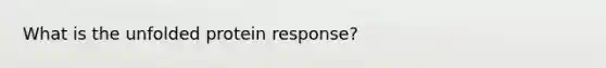 What is the unfolded protein response?