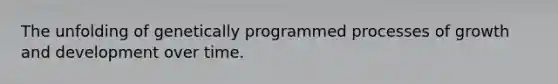 The unfolding of genetically programmed processes of <a href='https://www.questionai.com/knowledge/kde2iCObwW-growth-and-development' class='anchor-knowledge'>growth and development</a> over time.