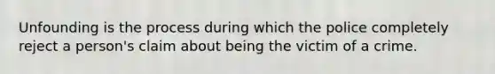 Unfounding is the process during which the police completely reject a person's claim about being the victim of a crime.