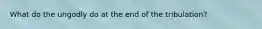 What do the ungodly do at the end of the tribulation?