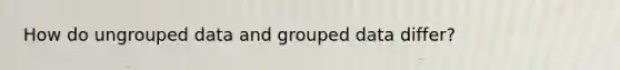 How do ungrouped data and grouped data differ?