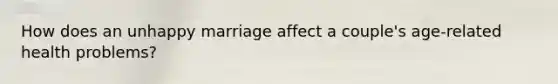 How does an unhappy marriage affect a couple's age-related health problems?