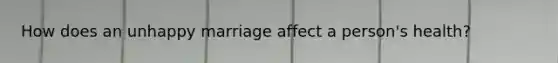 How does an unhappy marriage affect a person's health?