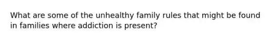 What are some of the unhealthy family rules that might be found in families where addiction is present?