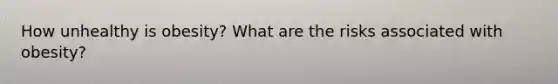 How unhealthy is obesity? What are the risks associated with obesity?