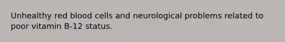 Unhealthy red blood cells and neurological problems related to poor vitamin B-12 status.