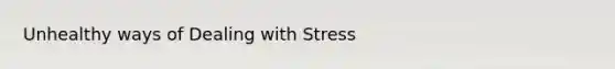 Unhealthy ways of Dealing with Stress