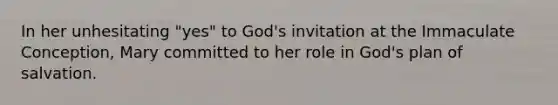 In her unhesitating "yes" to God's invitation at the Immaculate Conception, Mary committed to her role in God's plan of salvation.