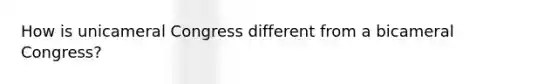 How is unicameral Congress different from a bicameral Congress?