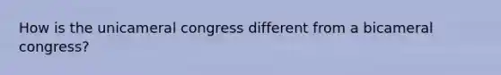 How is the unicameral congress different from a bicameral congress?