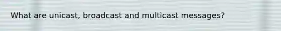 What are unicast, broadcast and multicast messages?