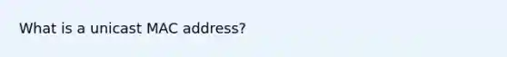 What is a unicast MAC address?