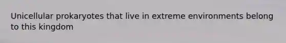 Unicellular prokaryotes that live in extreme environments belong to this kingdom