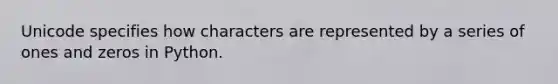 Unicode specifies how characters are represented by a series of ones and zeros in Python.