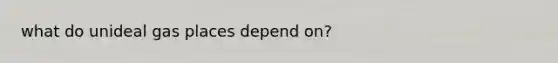 what do unideal gas places depend on?