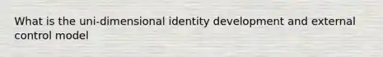 What is the uni-dimensional identity development and external control model