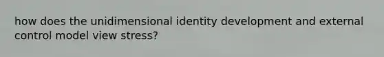 how does the unidimensional identity development and external control model view stress?