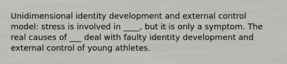 Unidimensional identity development and external control model: stress is involved in ____, but it is only a symptom. The real causes of ___ deal with faulty identity development and external control of young athletes.