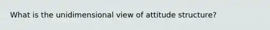 What is the unidimensional view of attitude structure?