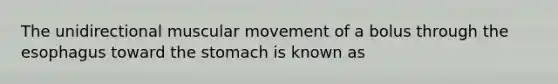 The unidirectional muscular movement of a bolus through the esophagus toward the stomach is known as