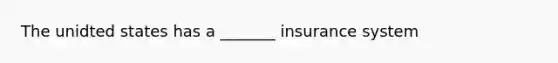 The unidted states has a _______ insurance system