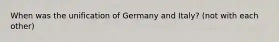 When was the unification of Germany and Italy? (not with each other)