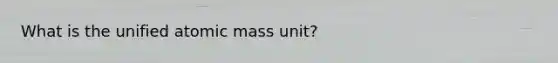 What is the unified atomic mass unit?