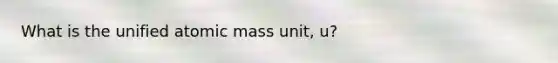 What is the unified atomic mass unit, u?