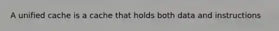 A unified cache is a cache that holds both data and instructions