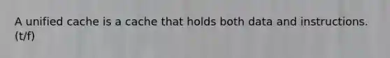 A unified cache is a cache that holds both data and instructions. (t/f)
