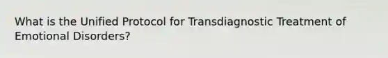 What is the Unified Protocol for Transdiagnostic Treatment of Emotional Disorders?