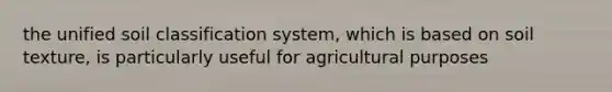 the unified soil classification system, which is based on soil texture, is particularly useful for agricultural purposes