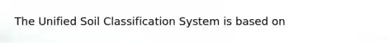 The Unified Soil Classification System is based on