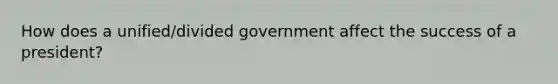 How does a unified/divided government affect the success of a president?