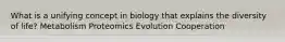 What is a unifying concept in biology that explains the diversity of life? Metabolism Proteomics Evolution Cooperation