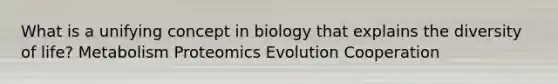 What is a unifying concept in biology that explains the diversity of life? Metabolism Proteomics Evolution Cooperation