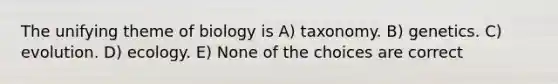 The unifying theme of biology is A) taxonomy. B) genetics. C) evolution. D) ecology. E) None of the choices are correct