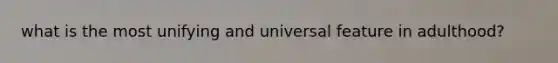 what is the most unifying and universal feature in adulthood?