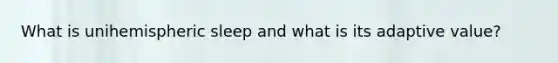 What is unihemispheric sleep and what is its adaptive value?