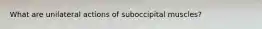 What are unilateral actions of suboccipital muscles?