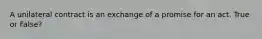 A unilateral contract is an exchange of a promise for an act. True or False?