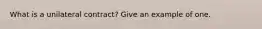What is a unilateral contract? Give an example of one.
