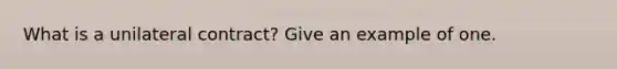 What is a unilateral contract? Give an example of one.