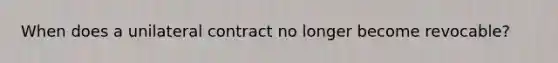 When does a unilateral contract no longer become revocable?