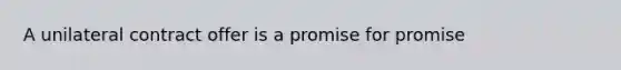 A unilateral contract offer is a promise for promise