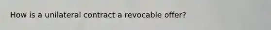 How is a unilateral contract a revocable offer?