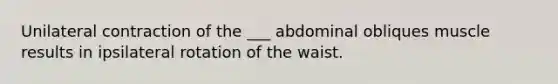 Unilateral contraction of the ___ abdominal obliques muscle results in ipsilateral rotation of the waist.