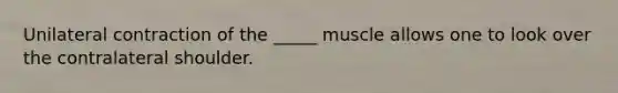 Unilateral contraction of the _____ muscle allows one to look over the contralateral shoulder.