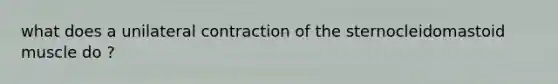 what does a unilateral contraction of the sternocleidomastoid muscle do ?