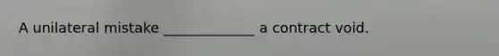A unilateral mistake _____________ a contract void.